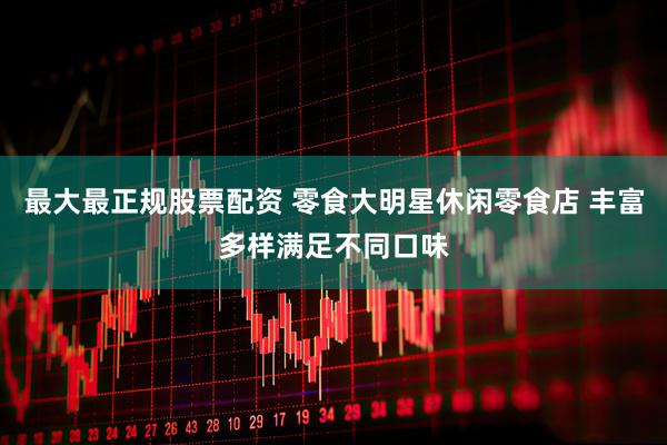 最大最正规股票配资 零食大明星休闲零食店 丰富多样满足不同口味