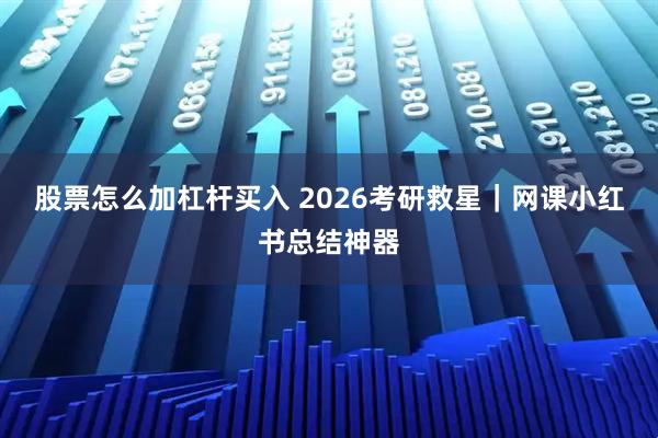 股票怎么加杠杆买入 2026考研救星｜网课小红书总结神器