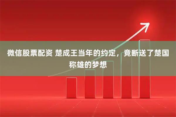 微信股票配资 楚成王当年的约定，竟断送了楚国称雄的梦想
