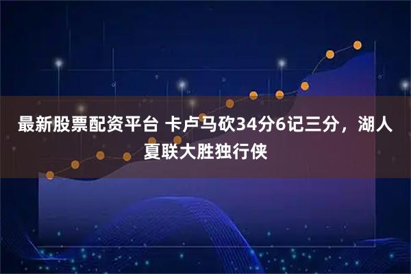 最新股票配资平台 卡卢马砍34分6记三分,湖人夏联大胜独行侠